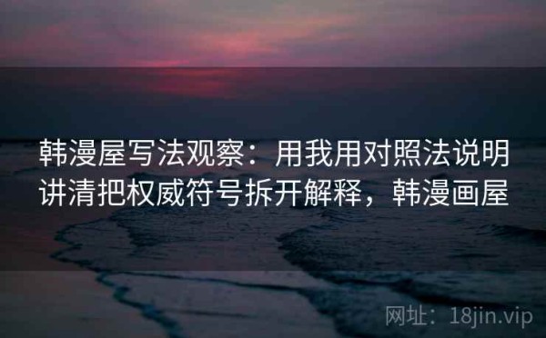 韩漫屋写法观察：用我用对照法说明讲清把权威符号拆开解释，韩漫画屋