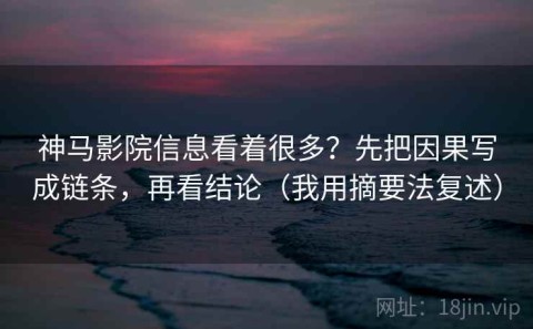 神马影院信息看着很多？先把因果写成链条，再看结论（我用摘要法复述）