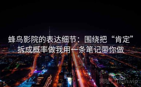 蜂鸟影院的表达细节：围绕把“肯定”拆成概率做我用一条笔记带你做