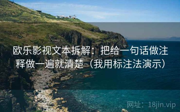 欧乐影视文本拆解：把给一句话做注释做一遍就清楚（我用标注法演示）