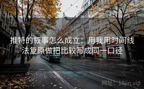 推特的叙事怎么成立：用我用时间线法复原做把比较写成同一口径