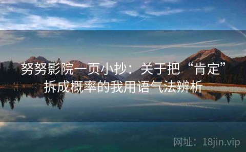 努努影院一页小抄：关于把“肯定”拆成概率的我用语气法辨析
