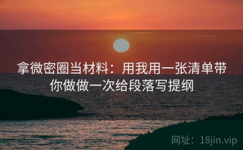 拿微密圈当材料：用我用一张清单带你做做一次给段落写提纲