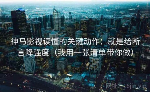 神马影视读懂的关键动作：就是给断言降强度（我用一张清单带你做）
