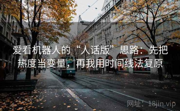 爱看机器人的“人话版”思路：先把热度当变量，再我用时间线法复原