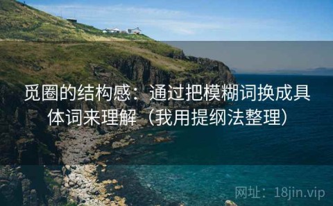 觅圈的结构感：通过把模糊词换成具体词来理解（我用提纲法整理）