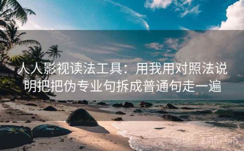 人人影视读法工具：用我用对照法说明把把伪专业句拆成普通句走一遍