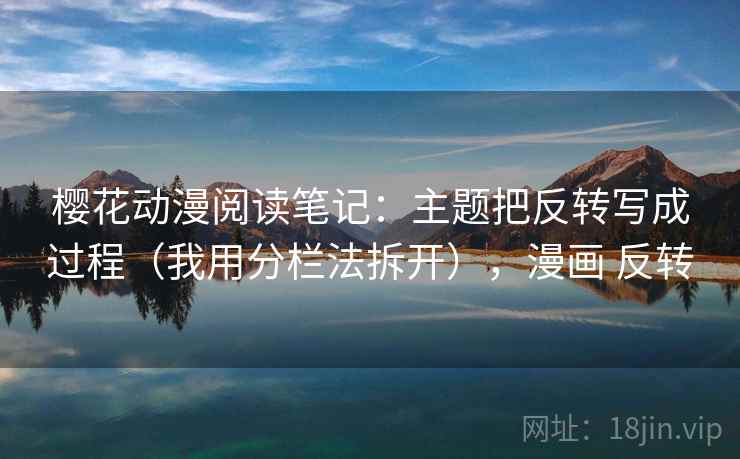 樱花动漫阅读笔记：主题把反转写成过程（我用分栏法拆开），漫画 反转