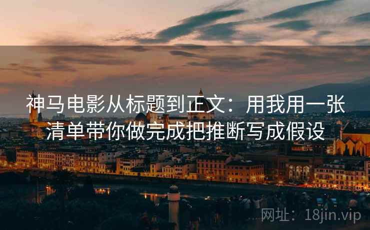 神马电影从标题到正文：用我用一张清单带你做完成把推断写成假设