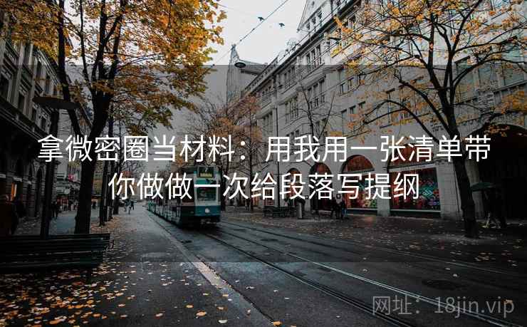拿微密圈当材料：用我用一张清单带你做做一次给段落写提纲