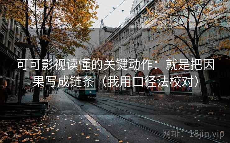可可影视读懂的关键动作：就是把因果写成链条（我用口径法校对）