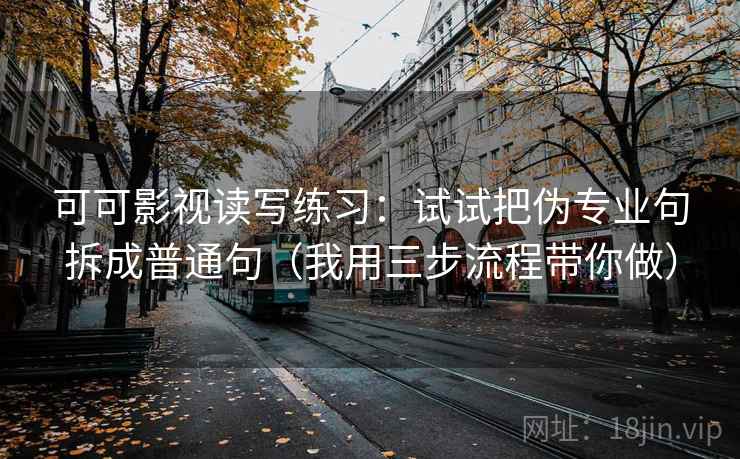 可可影视读写练习：试试把伪专业句拆成普通句（我用三步流程带你做）