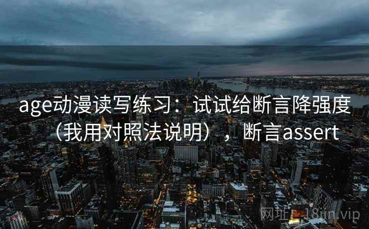 age动漫读写练习：试试给断言降强度（我用对照法说明），断言assert