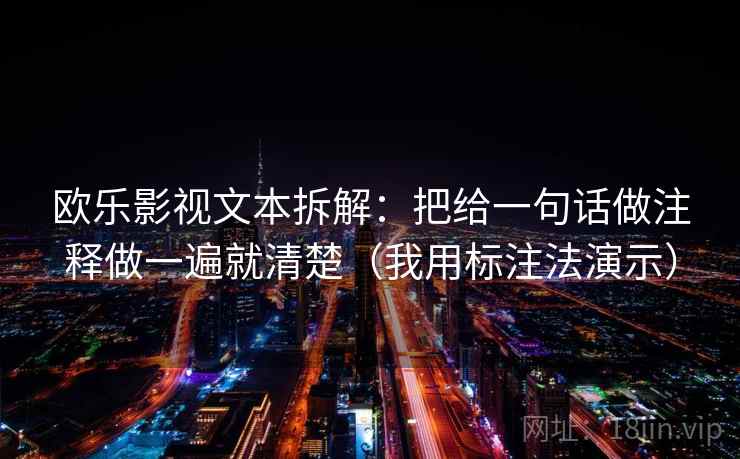 欧乐影视文本拆解：把给一句话做注释做一遍就清楚（我用标注法演示）