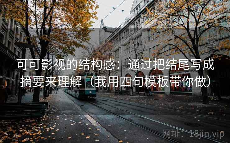 可可影视的结构感：通过把结尾写成摘要来理解（我用四句模板带你做）