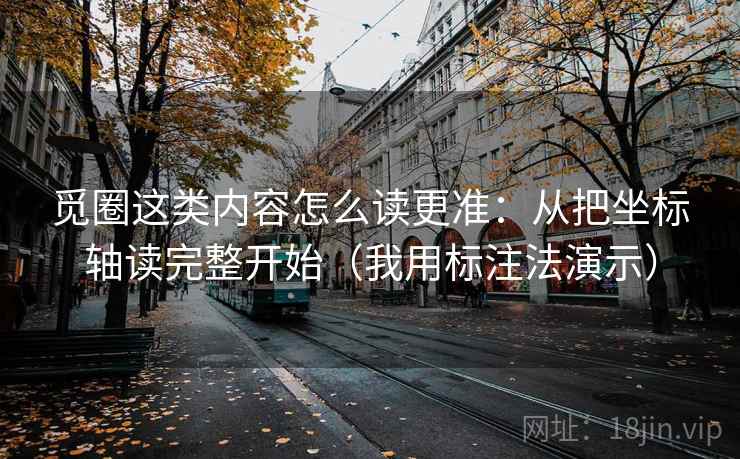 觅圈这类内容怎么读更准:从把坐标轴读完整开始(我用标注法演示) 觅圈这类内容怎么读更准:从把坐标轴读完整开始(我用标注法演示)