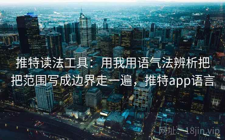 推特读法工具：用我用语气法辨析把把范围写成边界走一遍，推特app语言